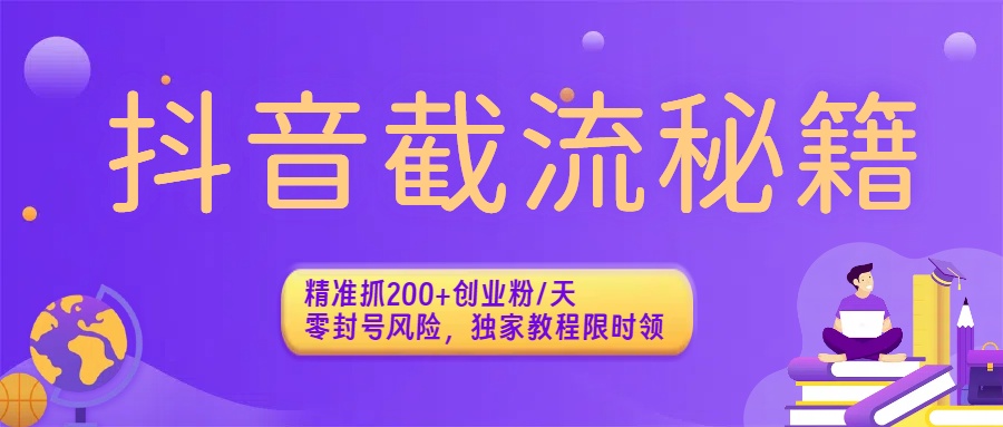 抖音截流秘籍：精准抓200+创业粉/天，零封号风险，独家教程限时领-知创网