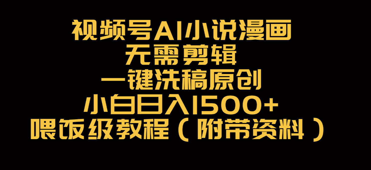 视频号AI小说漫画，无需剪辑，一键洗稿原创，小白日入500+，喂饭级教程-知创网