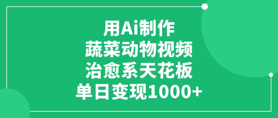 利用Ai制作蔬菜动物视频，治愈系天花板，单日变现1000+-知创网