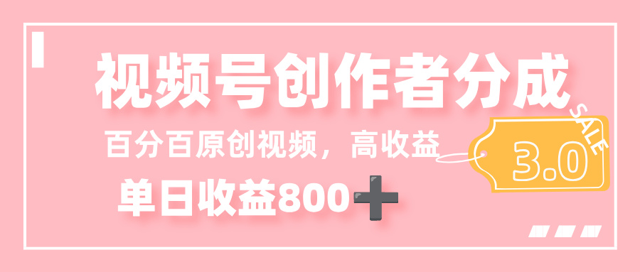 最新视频号创作者分成 3.0,100%原创视频高收益,单日收益 800+-知创网