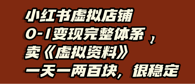 小红书虚拟店铺0-1变现完整体系，虚拟资料，一天一两百块，很稳定-知创网