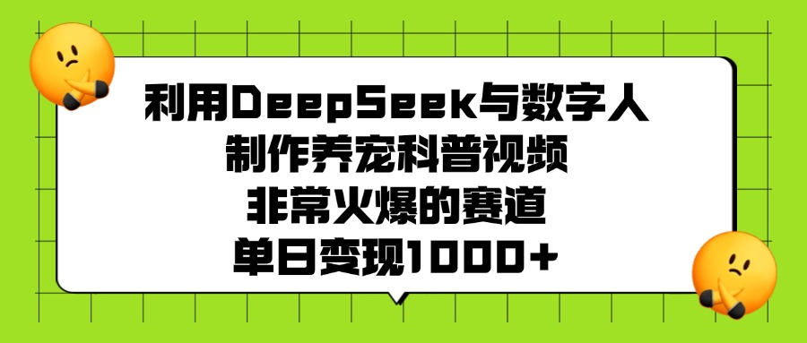 利用DeepSeek，与数字人，制作养宠科普视频，非常火爆的赛道，单日变现1000+-知创网