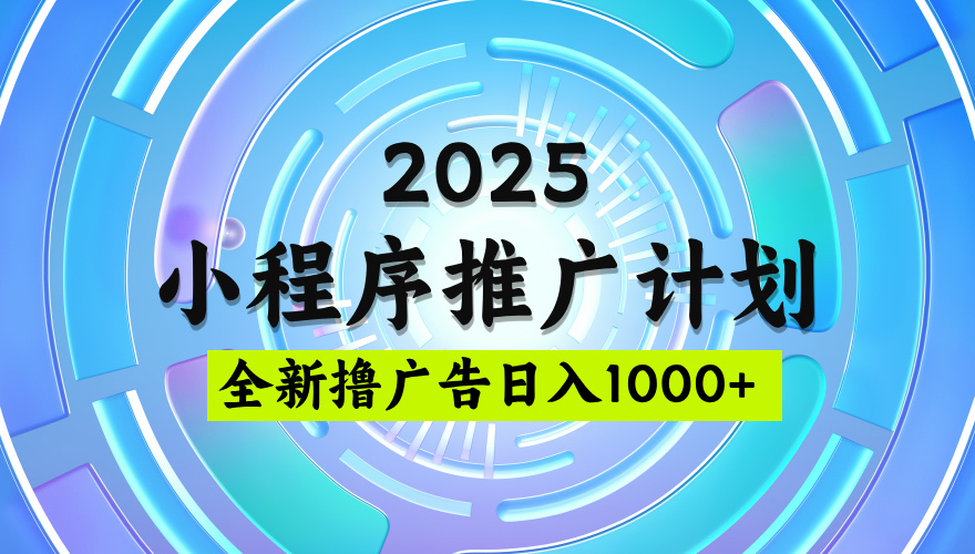 2025最新微信小程序推广计划，撸广告玩法，日均5张，稳定简单【揭秘】-知创网