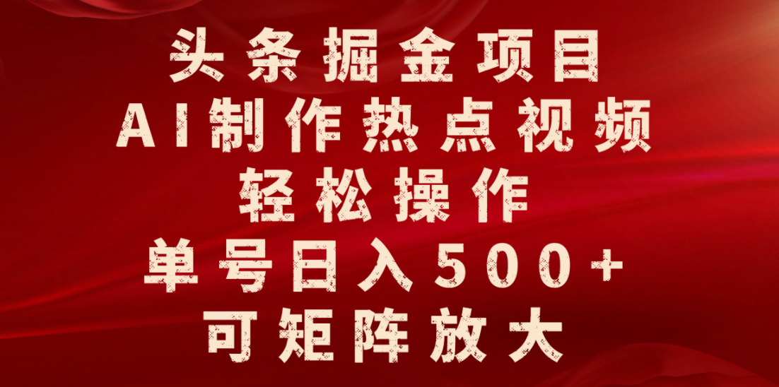 头条掘金项目，AI制作热点视频，轻松操作，单号日入500+，可矩阵放大-知创网