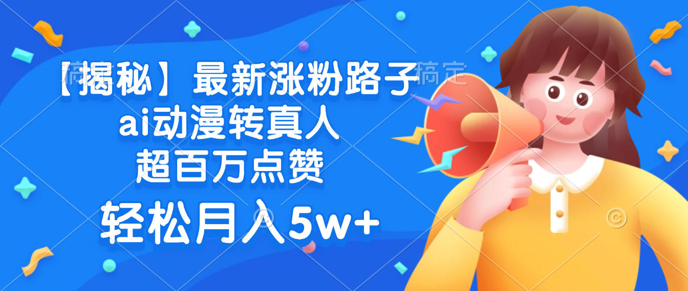 最新涨粉路子，ai动漫转真人，超百万点赞，轻松月入5w+【揭秘】-知创网