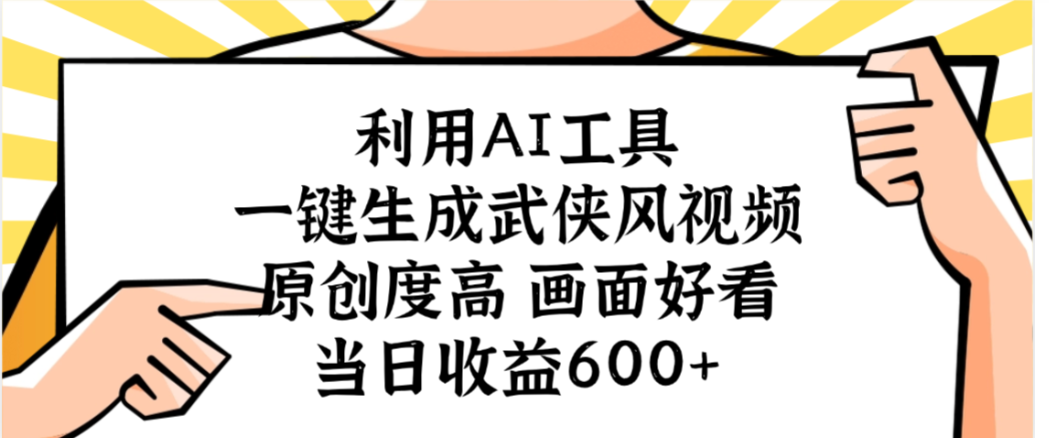 利用AI工具，一键生成武侠风视频，原创度高画面又好看，当日收益600+-知创网