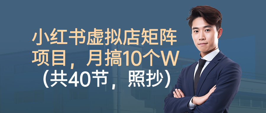 小红书虚拟店矩阵项目，月搞10W（共40节，照抄照做）-知创网