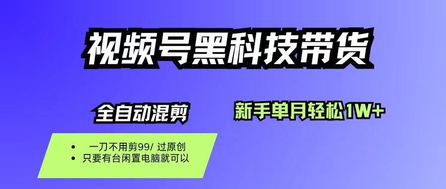 视频号黑科技短视频带货，新手也能单月到手1W+，一刀不用剪，零投资-知创网
