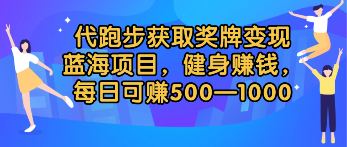 代跑步获取奖牌变现，蓝海项目，健身赚钱，每日可赚500-2000-知创网