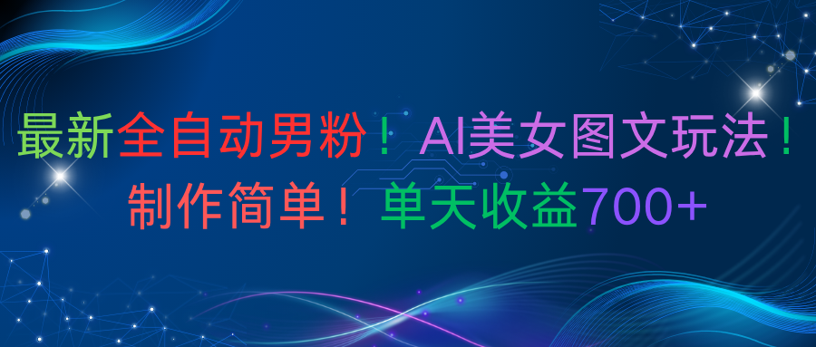 最新全自动男粉！AI美女图文玩法！制作简单！单天收益700+-知创网