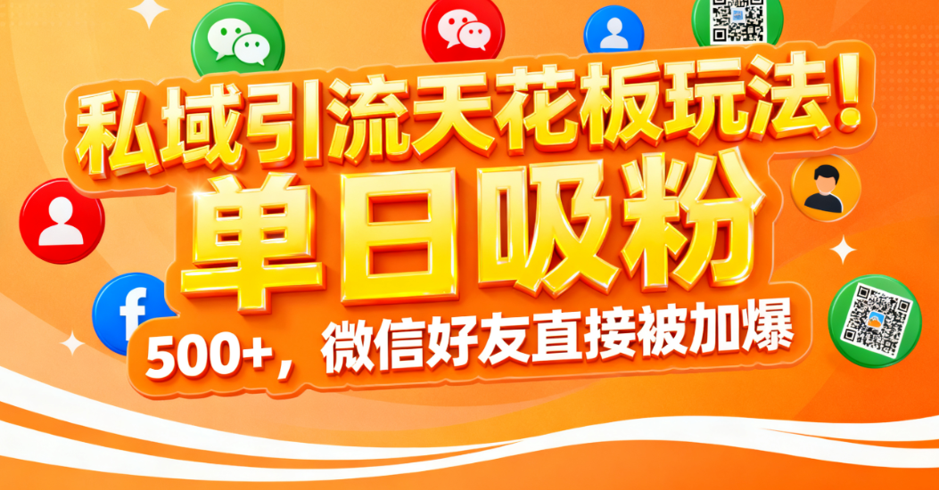 私域引流天花板玩法！单日吸粉 500+，微信好友直接被加爆-知创网