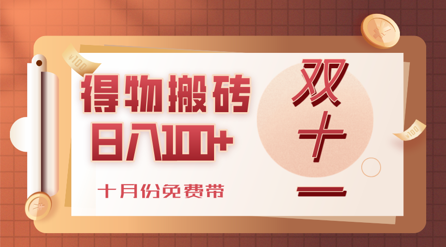 得物搬砖，轻轻松松日入100+，十月份免费带！-知创网