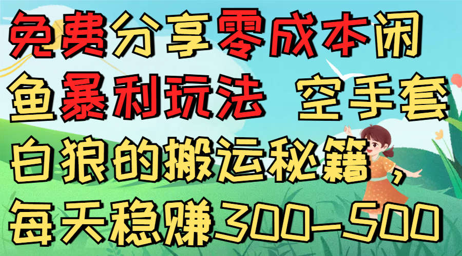 免费分享零成本闲鱼暴利玩法 空手套白狼的搬运秘籍，每天稳赚300-500-知创网
