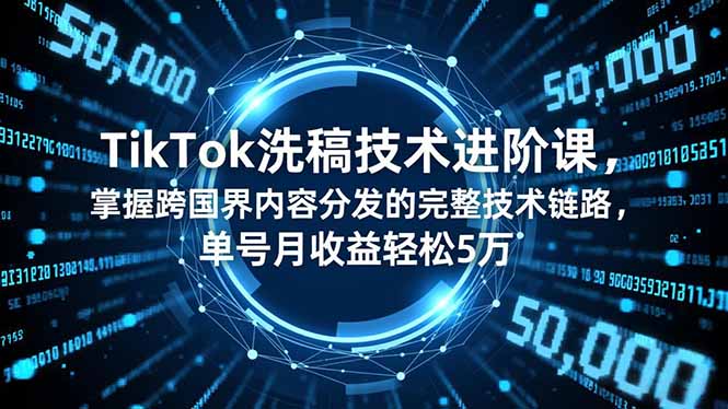 （16693期）TikTok洗稿技术进阶课，掌握跨国界内容分发的完整技术链路，单号月收益轻松5万-知创网