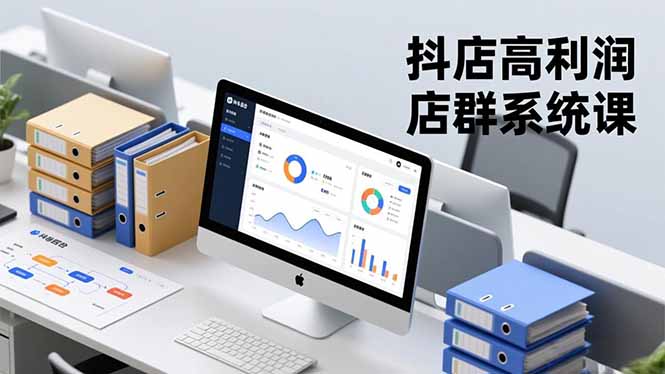 （16675期）抖店高利润店群系统课，店群搭建、选品策略、运营管控，构建标准体系，矩阵月入20万+-知创网