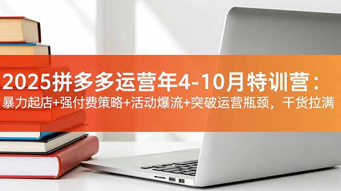 （16642期）2025拼多多运营年4-10月特训营：暴力起店+强付费策略+活动爆流+突破运营瓶颈，干货拉满-知创网