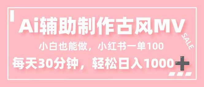 （16676期）小白也能做！AI辅助制作古风MV，小红薯一单100，每天30分钟轻松日入1000+-知创网