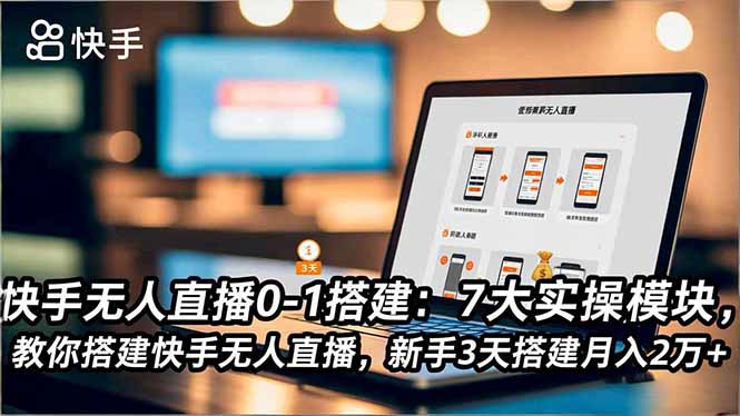 （16694期）快手无人直播0-1搭建：7大实操模块，教你搭建快手无人直播，新手3天搭建月入2万+-知创网