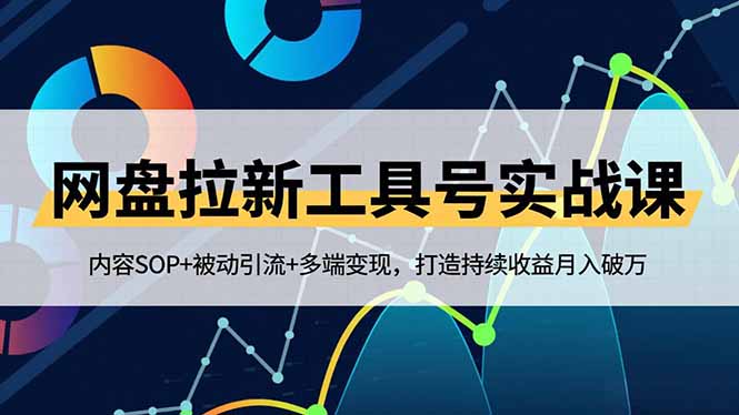 （16687期）网盘拉新工具号实战课，内容SOP+被动引流+多端变现，打造持续收益月入破万-知创网