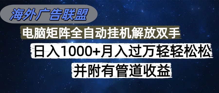 （16697期）海外广告联盟每天几分钟日入1000+无脑操作，可矩阵并附有管道收益-知创网