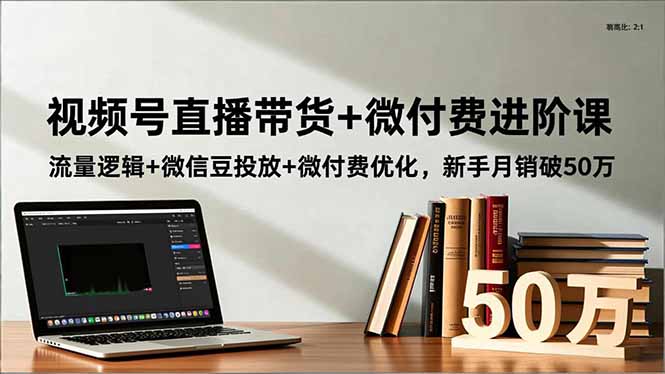 （16684期）视频号直播带货+微付费进阶课：流量逻辑+微信豆投放+微付费优化，新手月销破50万-知创网