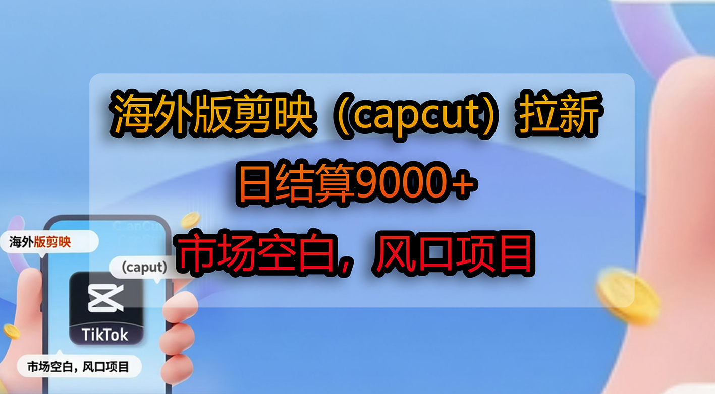 海外版剪映（capcut）拉新，日结算9000+，市场空白，风口项目-知创网