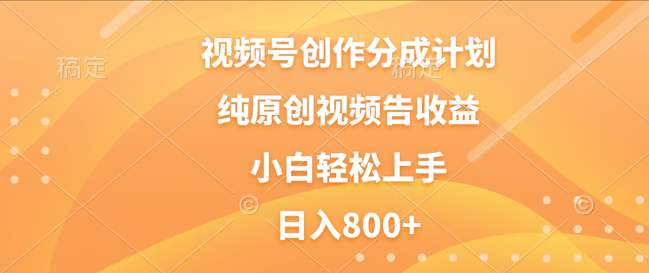 视频号创作分成计划，纯原创视频告收益，新手小白轻松上手，日入800+-知创网