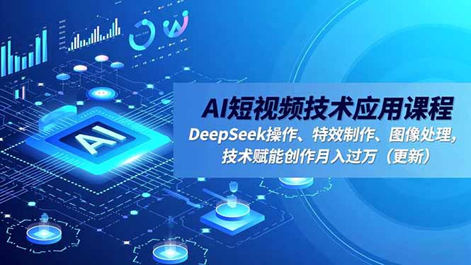 （16673期）AI短视频技术应用课程，DeepSeek操作、特效制作、图像处理，技术赋能创作月入过万（更新）-知创网