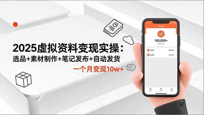 （16644期）2025虚拟资料变现实操：选品+素材制作+笔记发布+自动发货，一个月变现10w+-知创网