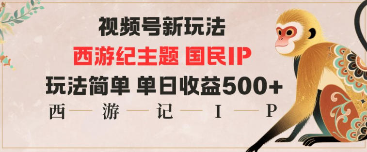 视频号分成新玩法，西游记主题国民IP，玩法简单，单日收益多张-知创网