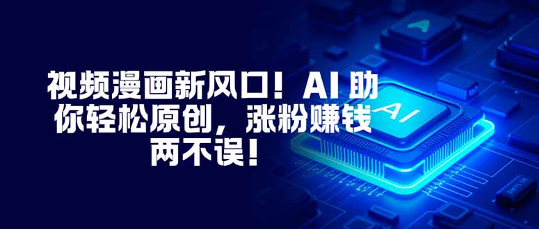 （16646期）视频漫画新风口！AI 助你轻松原创，涨粉赚钱两不误！-知创网