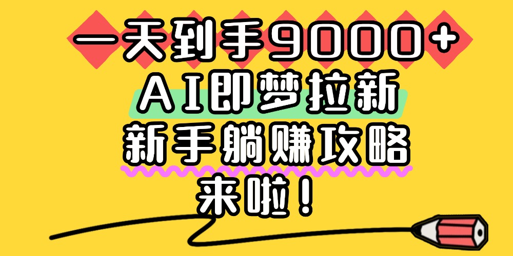 一天到手9000+，AI即梦拉新，新手躺赚攻略，来啦！-知创网