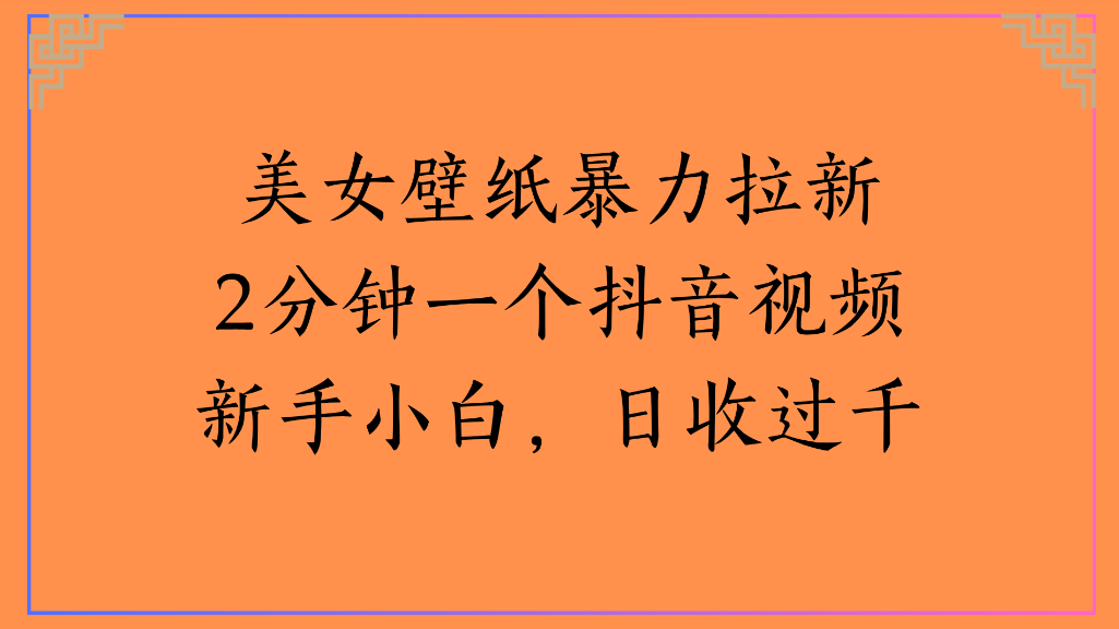 美女壁纸，暴力拉新2分钟一个抖音视频新手小白，日收过千-知创网