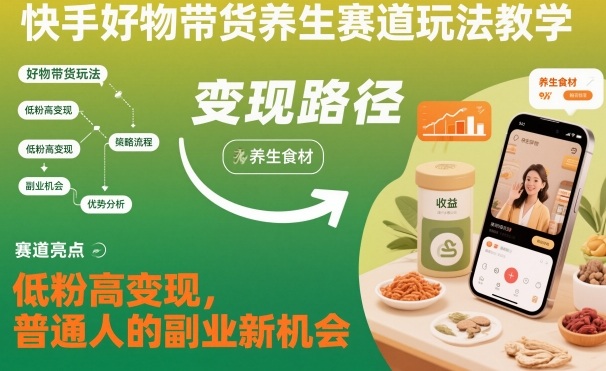 快手好物带货养生赛道玩法教学，低粉高变现，普通人的副业新机会-知创网