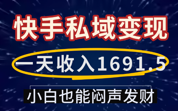 一天收入1691.5，快手私域变现，小白也能闷声发财-知创网