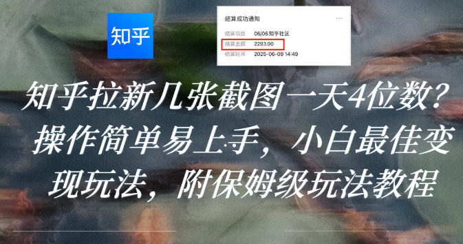 知乎拉新几张截图一天4位数？操作简单易上手，小白最佳变现玩法，附保姆级玩法教程-知创网