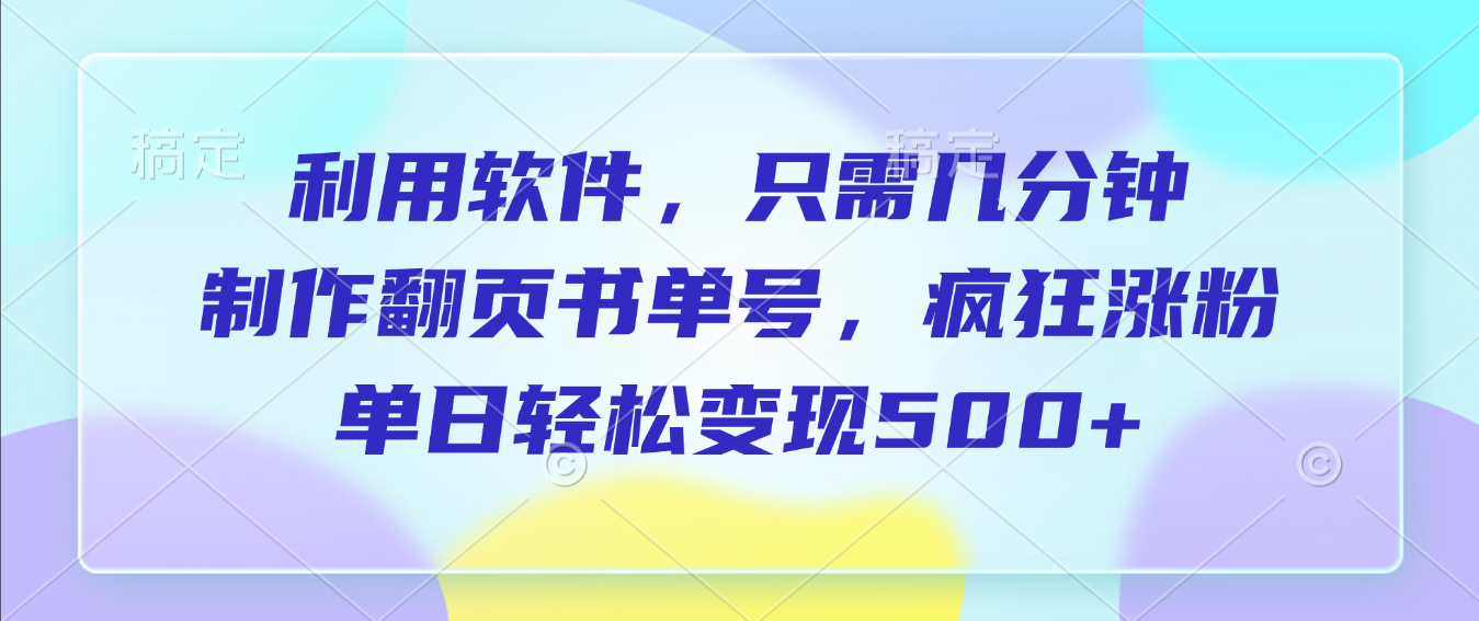 利用软件，作翻页书单号，只需几分钟，制疯狂涨粉，单日轻松变现500+-知创网