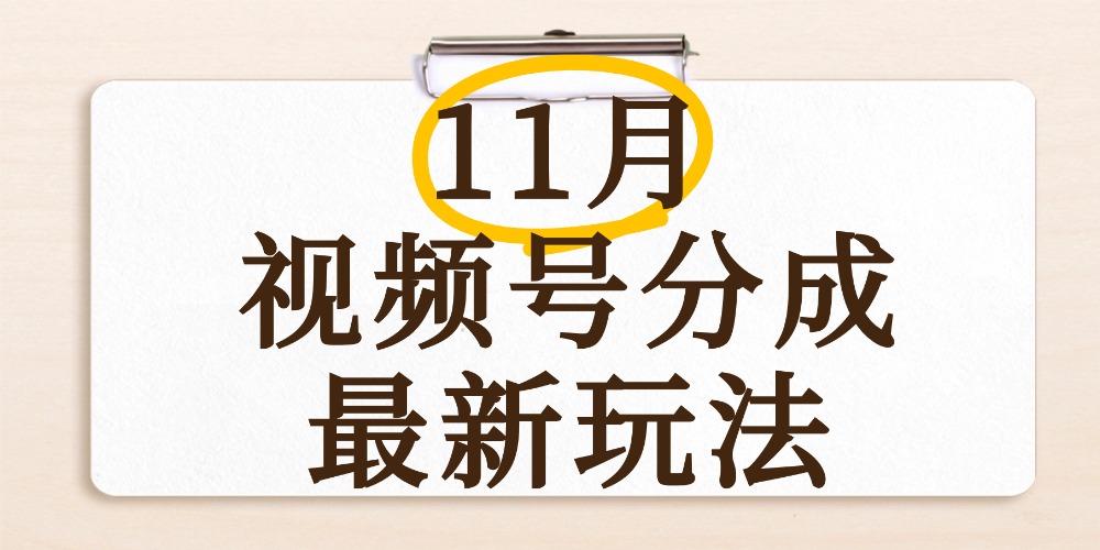 最新11月视频号分成计划全新玩法，几秒搞定视频，日入2000+，手机操作-知创网