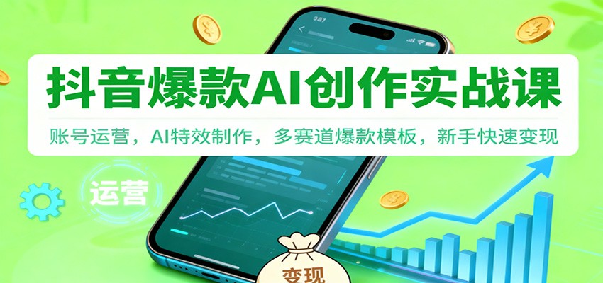 抖音AI爆款创作实战课：账号运营，AI特效制作，多赛道爆款模板，新手快速变现-知创网