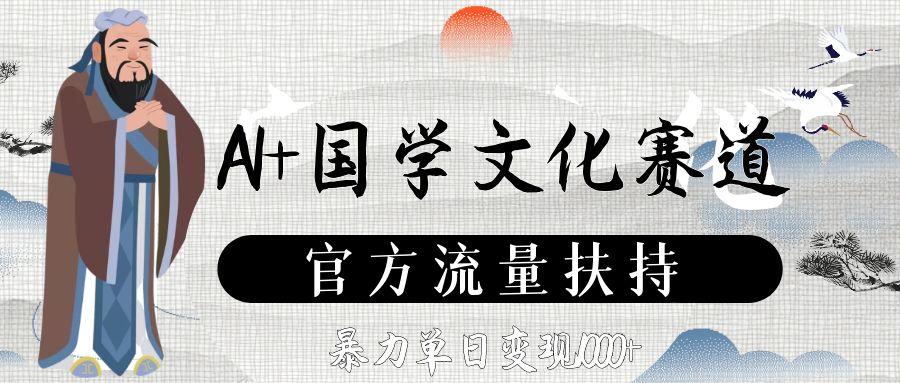 AI+国学文化赛道，官方流量扶持，暴力单日变现1000+-知创网
