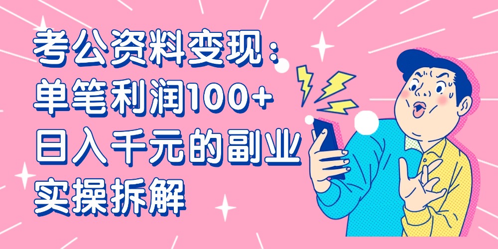 【小红书、咸鱼变现】考公资料变现：单笔利润100+，日入千元的副业实操拆解-知创网