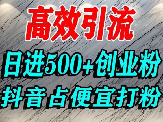 怎么打创业粉？抖音利用占便宜心理引流创业粉，单人日引500+精准流量-知创网