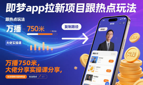 即梦app拉新项目跟热点玩法，万播750米，大佬分享实操课分享，全流程教你复制收益-知创网