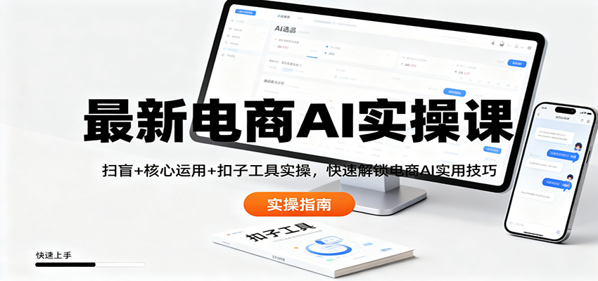 最新电商AI实操课：扫盲+核心运用+扣子工具实操，快速解锁电商AI实用技巧-知创网