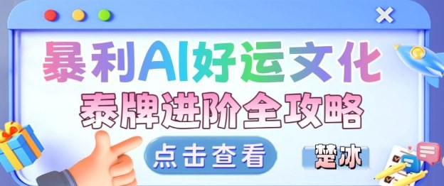 项目拆解：暴利AI小众赛道好运文化泰牌进阶变现全攻略-知创网