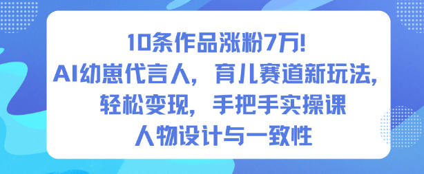 10条作品涨粉7W！AI幼崽代言人，育儿赛道新玩法，轻松变现，手把手实操课-知创网