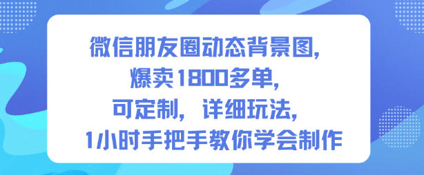 微信朋友圈动态背景图，爆卖1800多单，可定制，详细的玩法，1小时手把手教你学会制作【第一期】-知创网