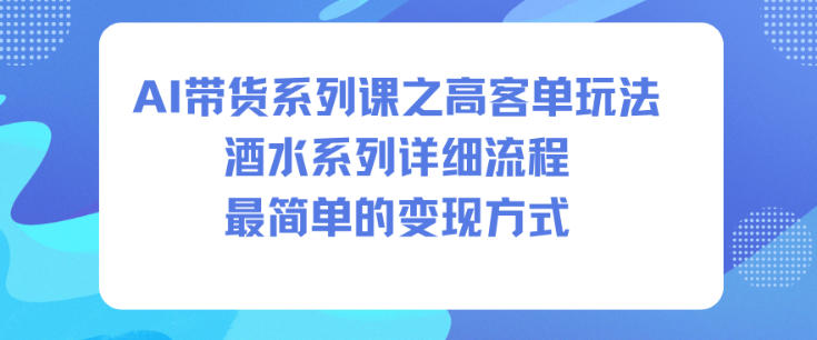 AI带货系列课之高客单玩法,酒水系列,详细流程,最简单的变现方式-知创网