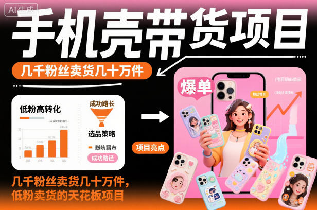 手机壳带货项目，几千粉丝卖货几十万件，短视频低粉卖货的天花板项目-知创网