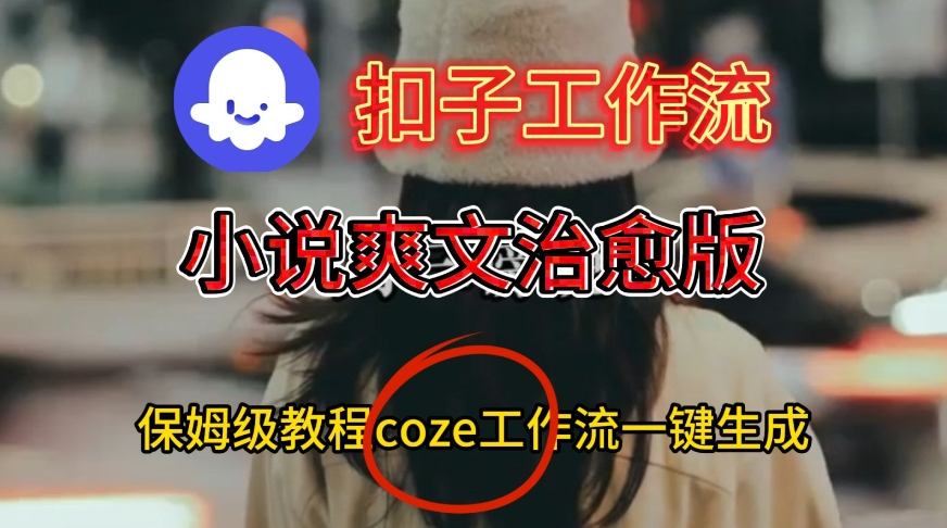 Coze扣子工作流一键生成小说爽文治愈版视频，保姆级搭建教程-知创网